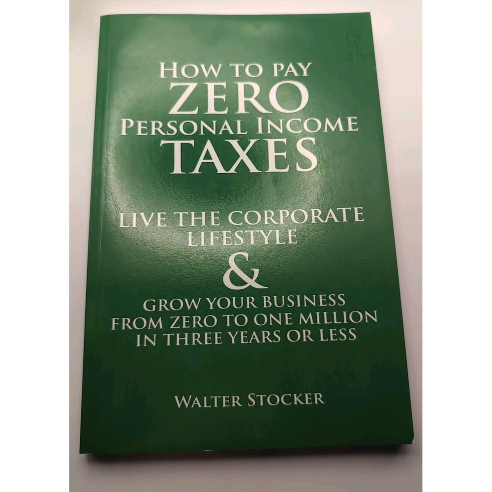 How to Pay Zero Personal Income Taxes : Live the Corporate Lifestyle and Grow...
